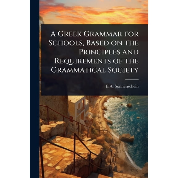 A Greek Grammar for Schools, Based on the Principles and Requirements of the Grammatical Society, (Paperback)