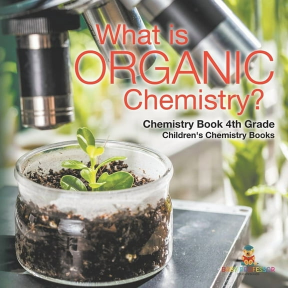 What is Organic Chemistry? Chemistry Book 4th Grade Children's Chemistry Books, (Paperback)