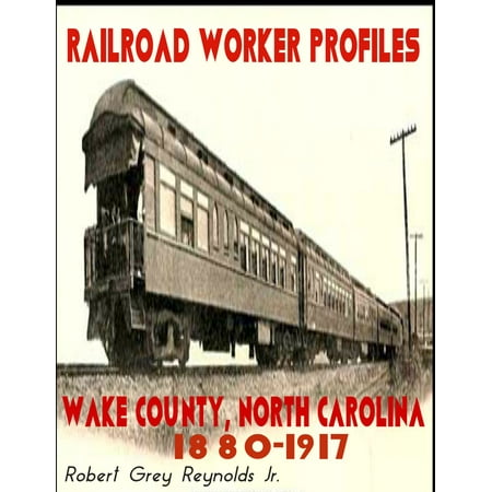 Railroad Worker Profiles Wake County North Carolina 1880-1917 -