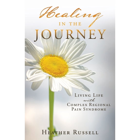 Healing in the Journey: Living Life with Complex Regional Pain Syndrome, (Paperback)