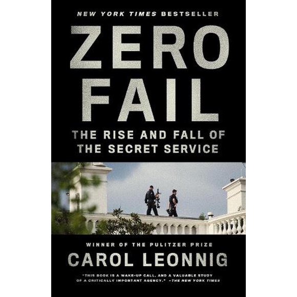 Zero Fail: The Rise and Fall of the Secret Service  Paperback  Carol Leonnig