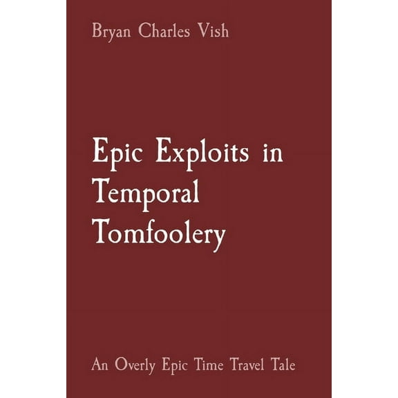 Epic Exploits in Temporal Tomfoolery: An Overly Epic Time Travel Tale, (Paperback)