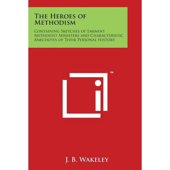 The Heroes of Methodism : Containing Sketches of Eminent Methodist Ministers and Characteristic Anecdotes of Their Personal History (Paperback)