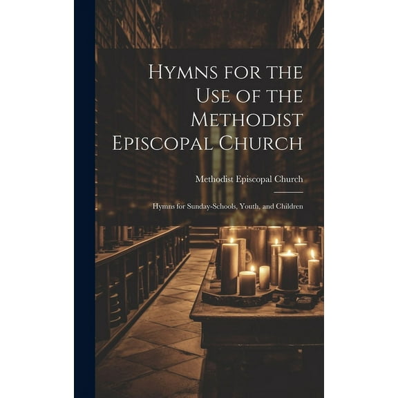 Hymns for the Use of the Methodist Episcopal Church; Hymns for Sunday-Schools, Youth, and Children (Hardcover)