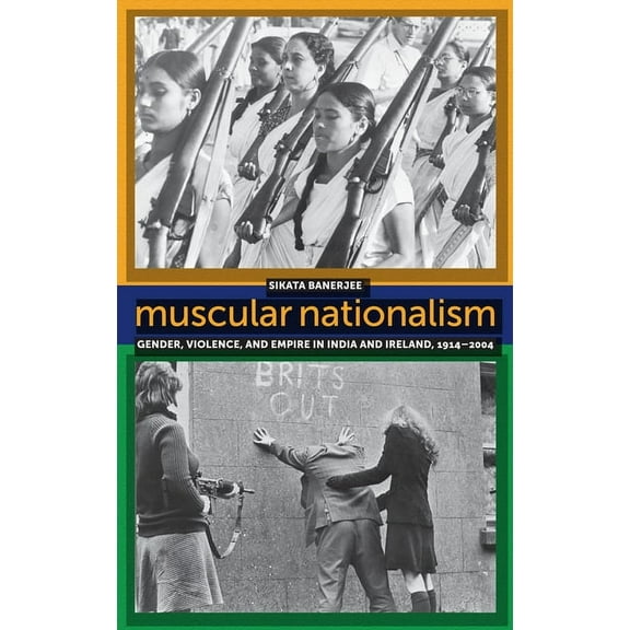 Muscular Nationalism: Gender, Violence, and Empire in India and Ireland, 1914-2004, (Hardcover)