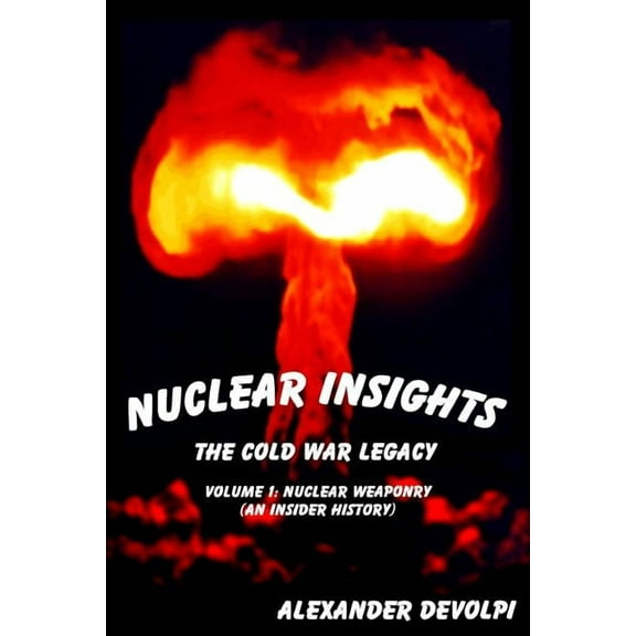 Nuclear Insights: The Cold War Legacy: Nuclear Weaponry (An Insider History) (Paperback) by Alexander Devolpi