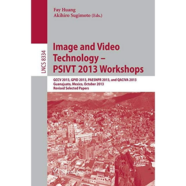 Image and Video Technology -- PSIVT 2013 Workshops: GCCV 2013, GPID 2013, PAESNPR 2013, et QACIVA 2013, Guanajuato, Mexico, Octobre 28-29, 2013,... Papers (Notes de Cours en Informatique)