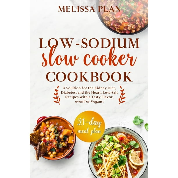 Low Sodium Slow Cooker Cookbook A Solution For The Kidney Diet Diabetes And The Heart Low Salt Recipes With A Tasty Flavor Even For Vegans 21 Day Meal Plan Paperback Walmart Com Walmart Com