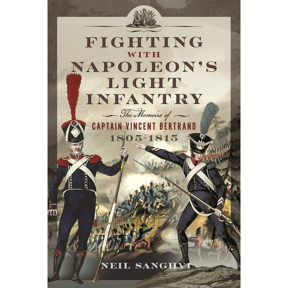 Fighting with Napoleon's Light Infantry: The Memoirs of Captain Vincent Bertrand 1805-1815, (Hardcover)