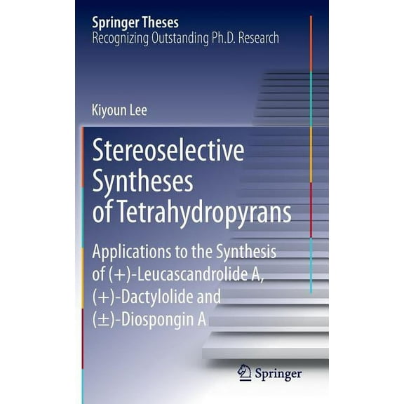 Springer Theses Stereoselective Syntheses of Tetrahydropyrans: Applications to the Synthesis of ( )-Leucascandrolide A, ( )-Dactylolide , (Hardcover)