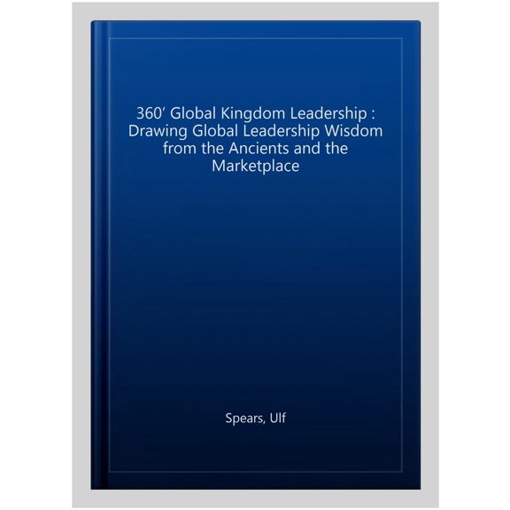 Pre-Owned 360? Global Kingdom Leadership : Drawing Global Leadership Wisdom from the Ancients and the Marketplace