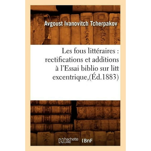 Litterature: Les Fous Littéraires: Rectifications Et Additions À l'Essai Biblio Sur Litt Excentrique, (Éd.1883) (Paperback)