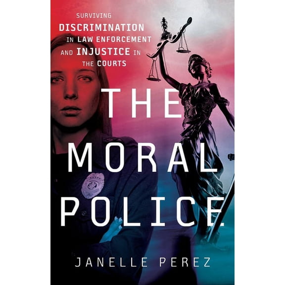 The Moral Police: Surviving Discrimination in Law Enforcement and Injustice in the Courts, (Paperback)