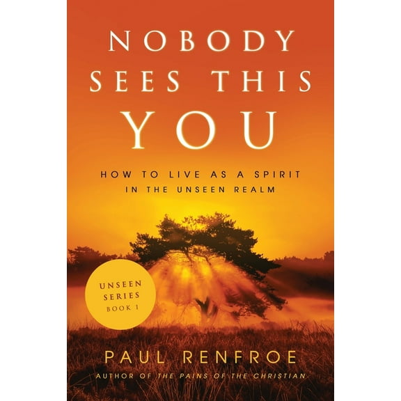 Unseen Nobody Sees This You: How to Live as a Spirit in the Unseen Realm, Book 1, (Paperback)