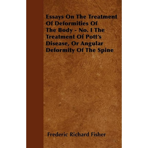 Essays On The Treatment Of Deformities Of The Body - No. I The Treatment Of Pott's Disease, Or Angular Deformity Of The Spine (Paperback)