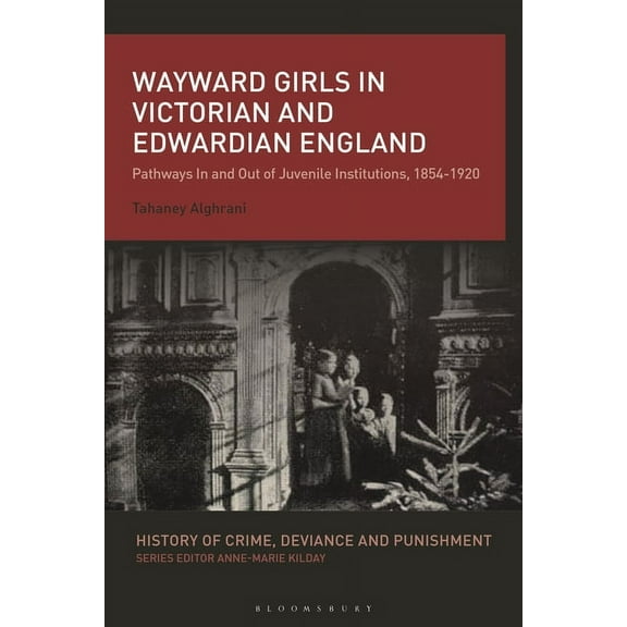 History of Crime, Deviance and Punishmen Wayward Girls in Victorian and Edwardian England: Pathways in and Out of Juvenile Institutions, 1854-1920, (Hardcover)
