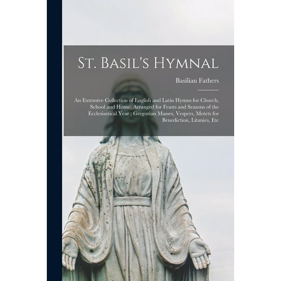 St. Basil's Hymnal: An Extensive Collection of English and Latin Hymns for Church, School and Home, Arranged for Feasts , (Paperback)