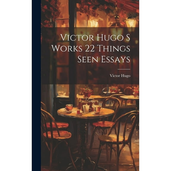 Victor Hugo S Works 22 Things Seen Essays (Hardcover)