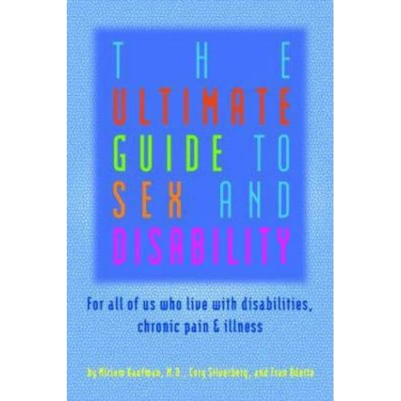 Pre-Owned The Ultimate Guide to Sex and Disability: For All of Us Who Live with Disabilities, Chronic Pain and Illness (Paperback) 1573441767 9781573441766