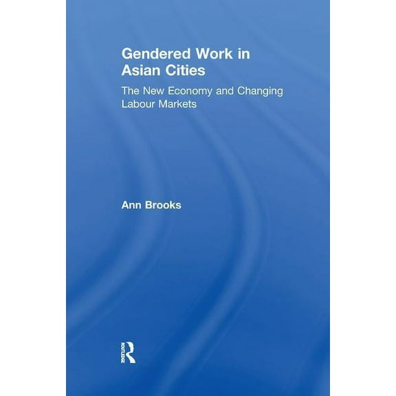 Gendered Work in Asian Cities: The New Economy and Changing Labour Markets, (Paperback)