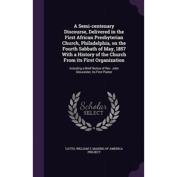 A Semi-centenary Discourse, Delivered in the First African Presbyterian Church, Philadelphia, on the Fourth Sabbath of May, 1857 With a History of the Church From its First Organization (Hardcover)