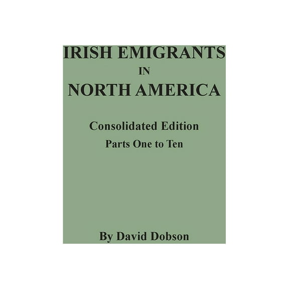 Irish Emigrants in North America: Consolidated Edition. Parts One to Ten, (Paperback)