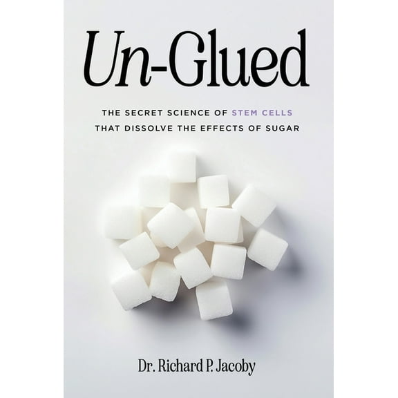 Un-Glued: The Secret Science of Stem Cells that Dissolve the Effects of Sugar, (Hardcover)