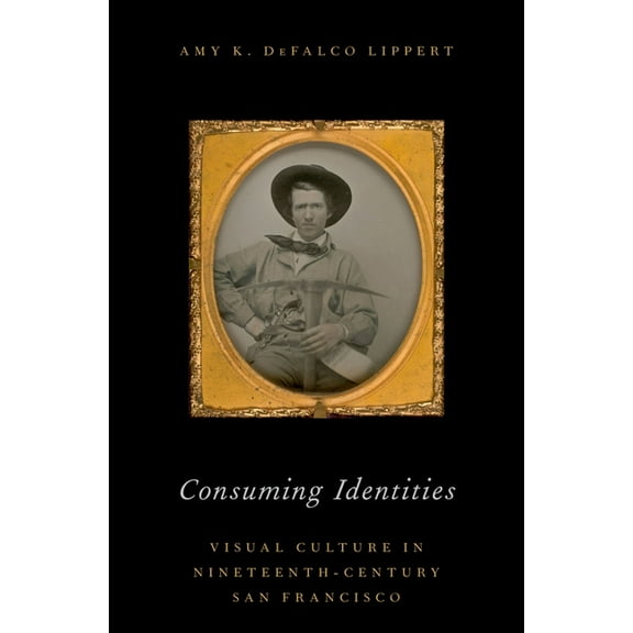 Consuming Identities: Visual Culture in Nineteenth-Century San Francisco, (Hardcover)