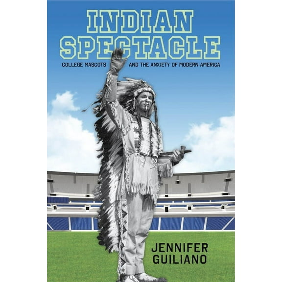 Critical Issues in Sport and Society Indian Spectacle: College Mascots and the Anxiety of Modern America, (Paperback)