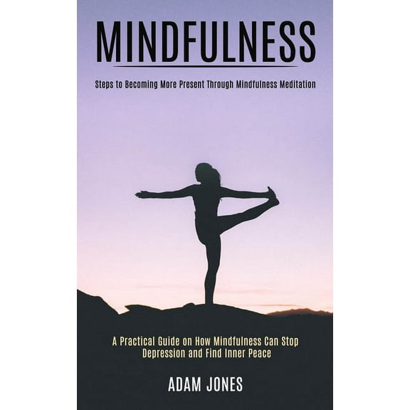 Mindfulness: A Practical Guide on How Mindfulness Can Stop Depression and Find Inner Peace (Steps to Becoming More Prese, (Paperback)