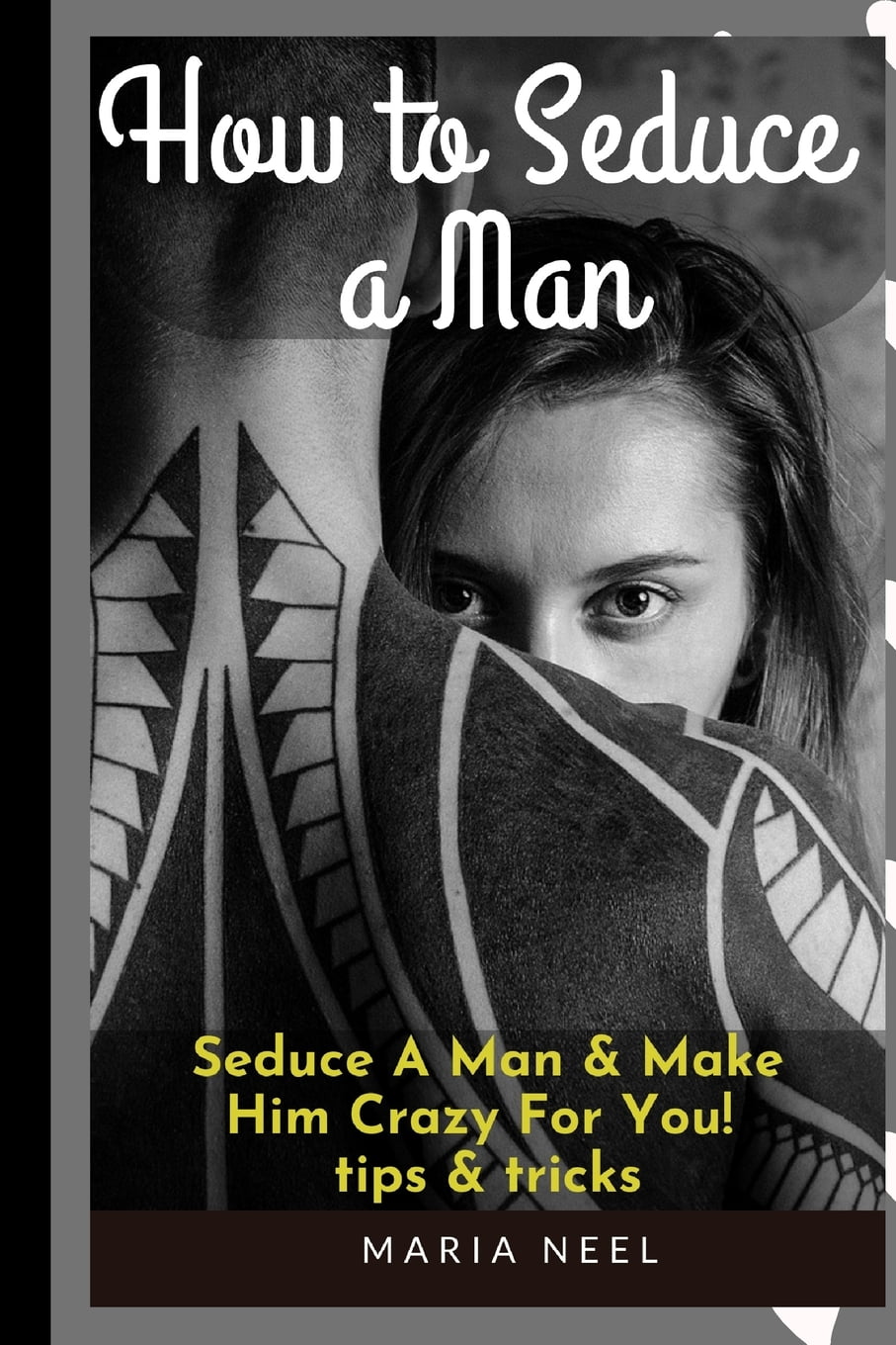 How to Seduce A Man Seduce A Man & Make Him Crazy For You! tips & tricks (Paperback)