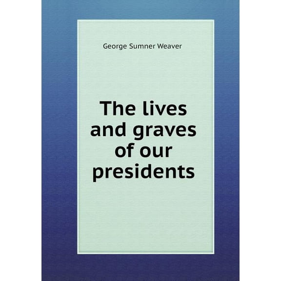The lives and graves of our presidents (Paperback)