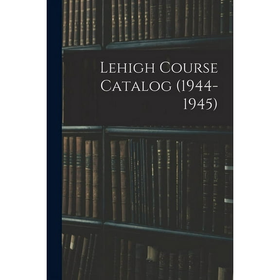 Lehigh Course Catalog (1944-1945), (Paperback)