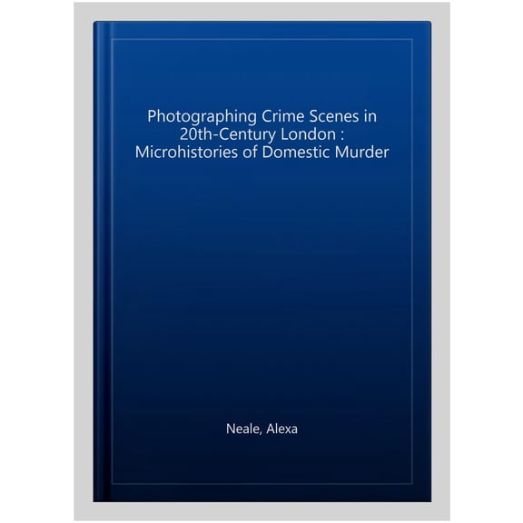 Pre-Owned Photographing Crime Scenes in Twentieth-Century London: Microhistories of Domestic Murder (Hardcover) 1350089419 9781350089419