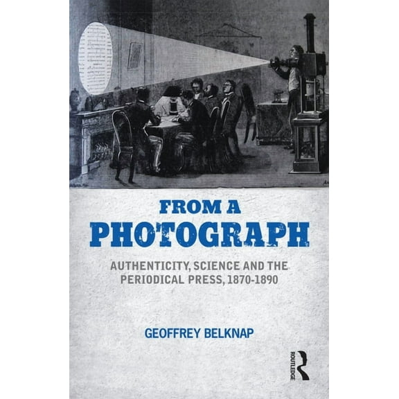From a Photograph: Authenticity, Science and the Periodical Press, 1870-1890, (Paperback)