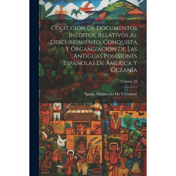 Colección De Documentos Inéditos, Relativos Al Descubrimiento, Conquista Y Organización De Las Antiguas Posesiones Españolas De América Y Oceanía; Volume 32 (Paperback)