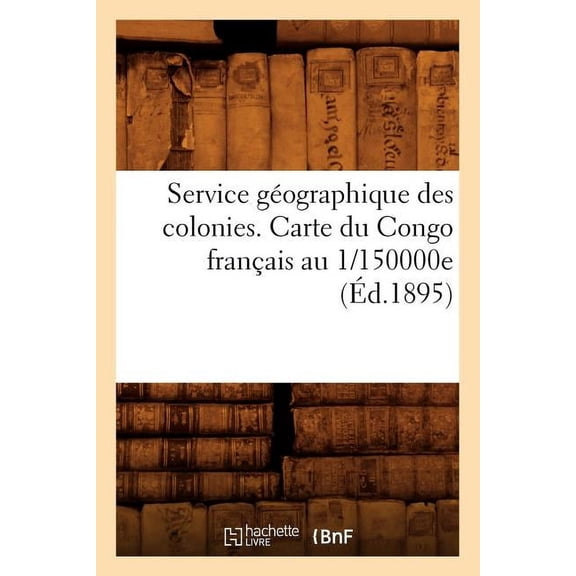 Sciences Sociales: Service Géographique Des Colonies. Carte Du Congo Français Au 1/150000e (Éd.1895) (Paperback)