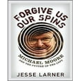 thumbnail image 1 of Forgive Us Our Spins: Michael Moore and the Future of the Left, 1 of 1