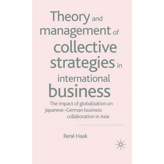 Theory and Management of Collective Strategies in International Business: The Impact of Globalization on Japanese-German, (Hardcover)