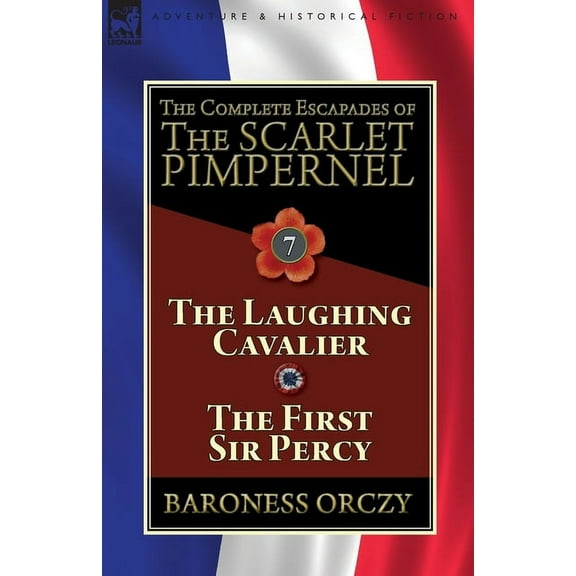 The Complete Escapades of The Scarlet Pimpernel: Volume 7-The Laughing Cavalier and The First Sir Percy, (Paperback)