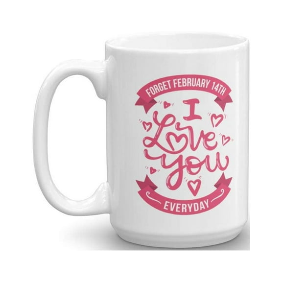 Forget February 14th I Love You Everyday Coffee &Tea Gift Mug, Sweet Valentines Present For Husband, Wife, Boyfriend, Girlfriend & Significant Other (15oz)