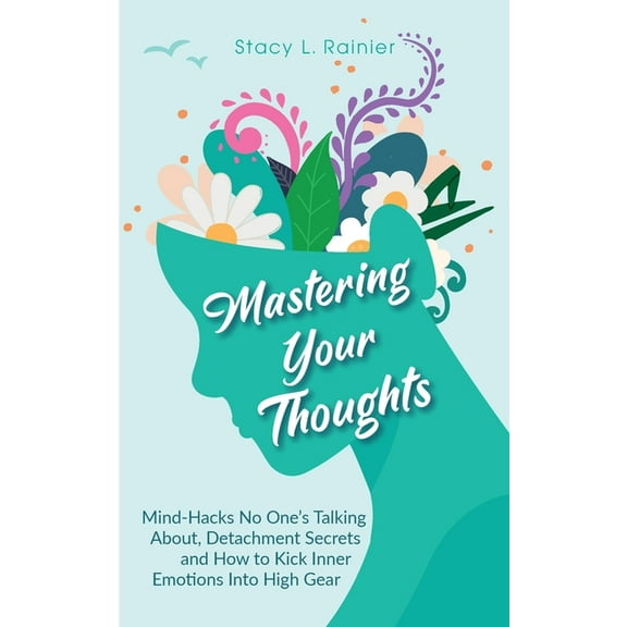 Mastering Your Thoughts: Mind-Hacks No One's Talking About, Detachment Secrets and How to Kick Inner Emotions Into High , (Paperback)