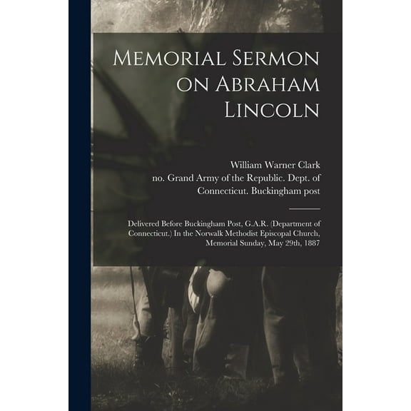 Memorial Sermon on Abraham Lincoln : Delivered Before Buckingham Post, G.A.R. (Department of Connecticut.) In the Norwalk Methodist Episcopal Church, Memorial Sunday, May 29th, 1887 (Paperback)