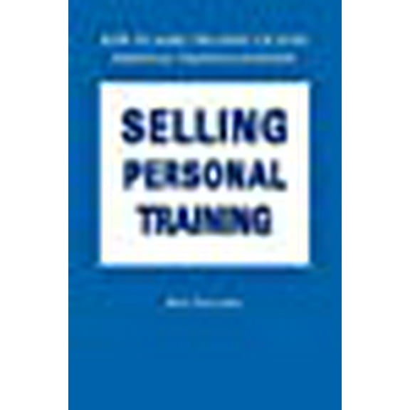Selling Personal Training: How to Make the Most of Your Personal Training Business (Paperback)