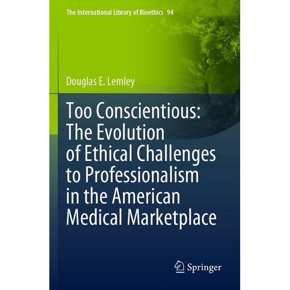 The International Library of Bioethics Too Conscientious: The Evolution of Ethical Challenges to Professionalism in the American Medical Marketplace, Book 94, (Paperback)