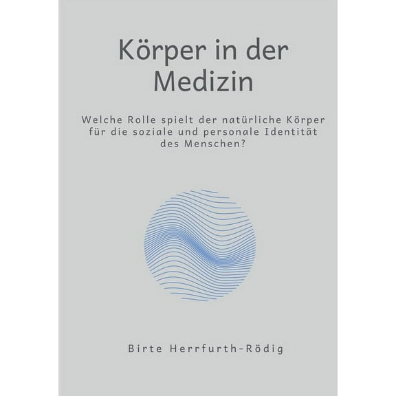 KÃ¶rper in der Medizin: Welche Rolle spielt der natÃ¼rliche KÃ¶rper fÃ¼r die soziale und personale IdentitÃ¤t?, (Paperback)