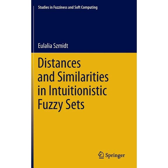 Studies in Fuzziness and Soft Computing Distances and Similarities in Intuitionistic Fuzzy Sets, Book 307, (Hardcover)