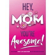 I Love You Forever: Hey, Mom You're Awesome! the Ultimate What I Love about Mom Fill-In-the-Blank Gift Book: (Things I Love about You Book for Mom Prompted Fill in Blank I Love You Book) (Paperback)