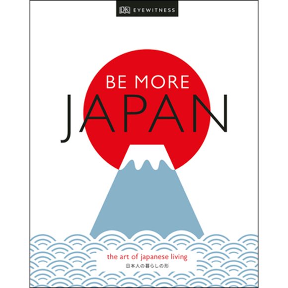 Pre-Owned Be More Japan: The Art of Japanese Living (Hardcover 9781465492067) by Dk Eyewitness