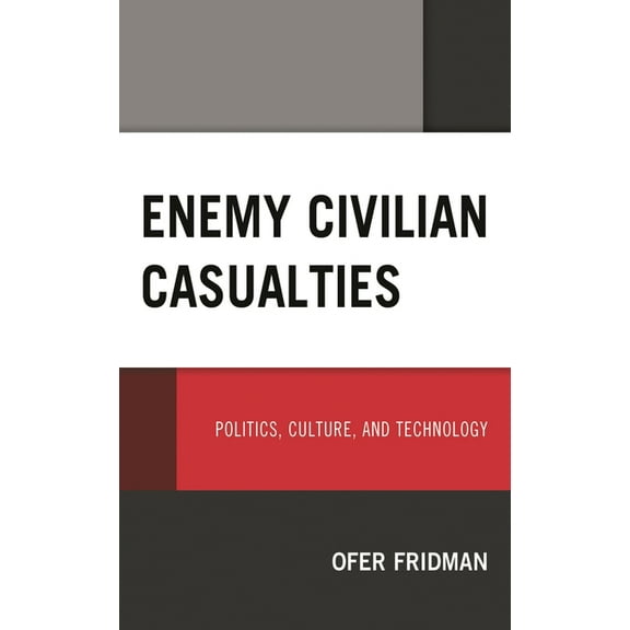 Enemy Civilian Casualties: Politics, Culture, and Technology, (Hardcover)